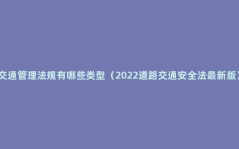 交通管理法规有哪些类型（2022道路交通安全法最新版）