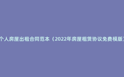 个人房屋出租合同范本（2022年房屋租赁协议免费模版）