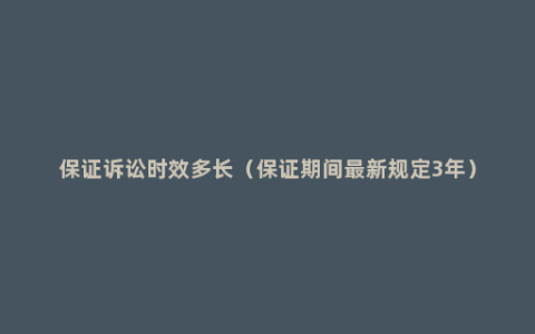 保证诉讼时效多长（保证期间最新规定3年）