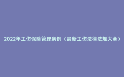 2022年工伤保险管理条例（最新工伤法律法规大全）