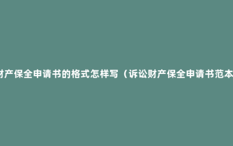 财产保全申请书的格式怎样写（诉讼财产保全申请书范本）