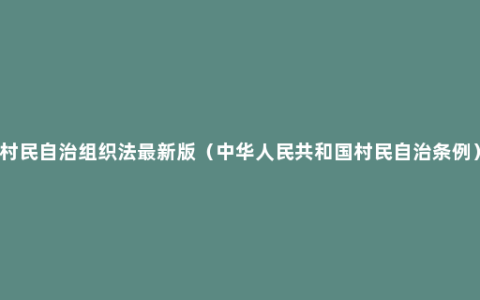 村民自治组织法最新版（中华人民共和国村民自治条例）