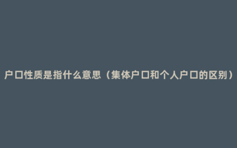 户口性质是指什么意思（集体户口和个人户口的区别）