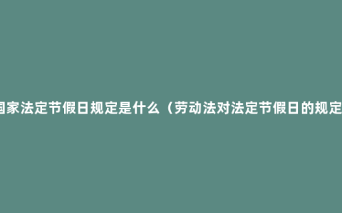 国家法定节假日规定是什么（劳动法对法定节假日的规定）