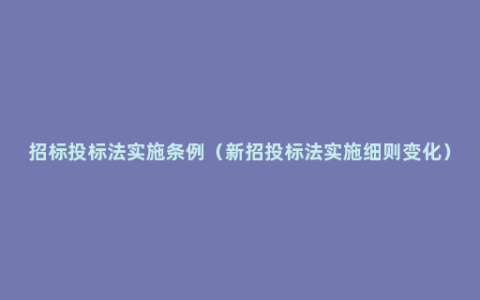 招标投标法实施条例（新招投标法实施细则变化）