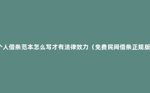 个人借条范本怎么写才有法律效力（免费民间借条正规版）