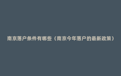 南京落户条件有哪些（南京今年落户的最新政策）