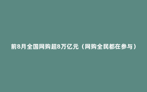 前8月全国网购超8万亿元（网购全民都在参与）