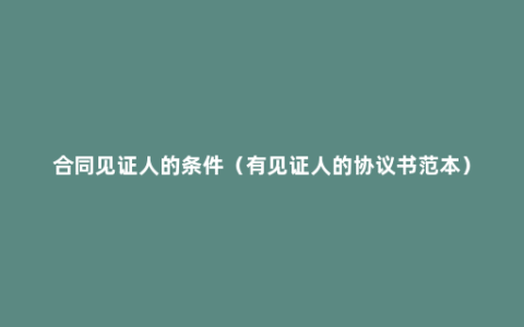 合同见证人的条件（有见证人的协议书范本）