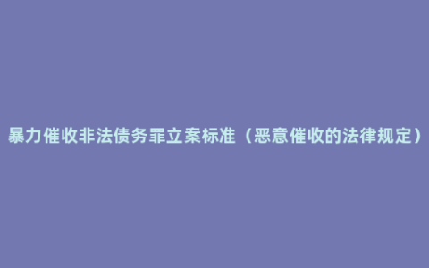 暴力催收非法债务罪立案标准（恶意催收的法律规定）