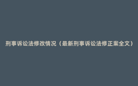 刑事诉讼法修改情况（最新刑事诉讼法修正案全文）