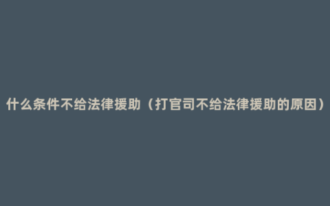 什么条件不给法律援助（打官司不给法律援助的原因）