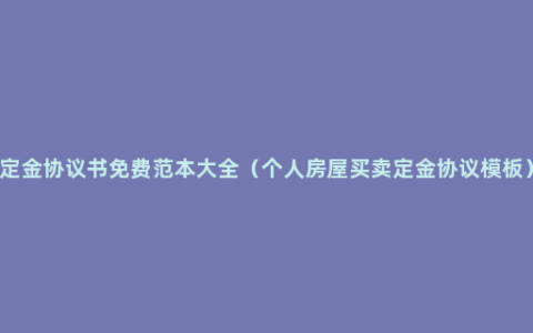 定金协议书免费范本大全（个人房屋买卖定金协议模板）