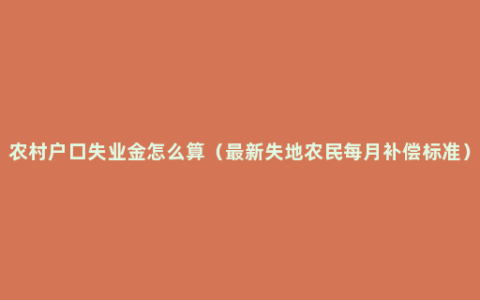 农村户口失业金怎么算（最新失地农民每月补偿标准）