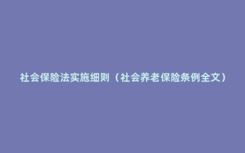 社会保险法实施细则（社会养老保险条例全文）