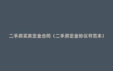 二手房买卖定金合同（二手房定金协议书范本）