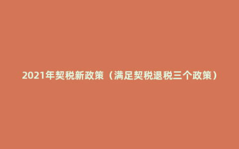 2021年契税新政策（满足契税退税三个政策）