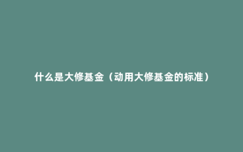 什么是大修基金（动用大修基金的标准）