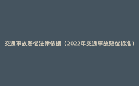 交通事故赔偿法律依据（2022年交通事故赔偿标准）