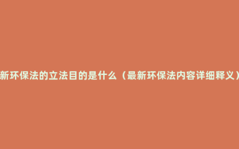 新环保法的立法目的是什么（最新环保法内容详细释义）