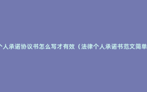 个人承诺协议书怎么写才有效（法律个人承诺书范文简单）