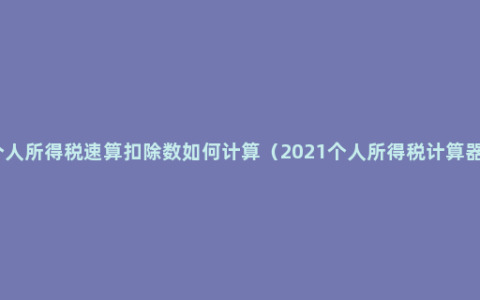 个人所得税速算扣除数如何计算（2021个人所得税计算器）