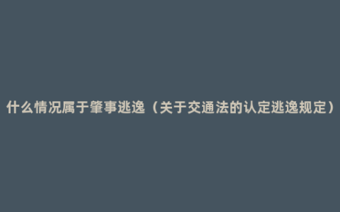 什么情况属于肇事逃逸（关于交通法的认定逃逸规定）