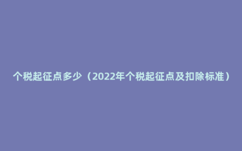 个税起征点多少（2022年个税起征点及扣除标准）