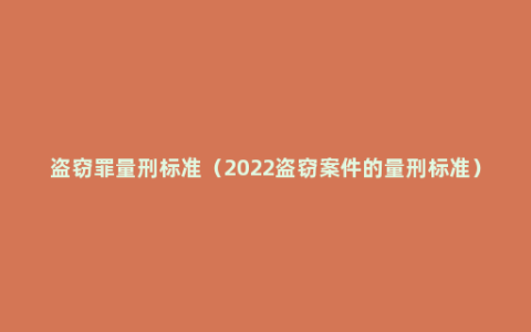 盗窃罪量刑标准（2022盗窃案件的量刑标准）