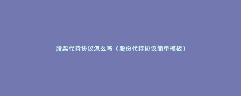 股票代持协议怎么写（股份代持协议简单模板）