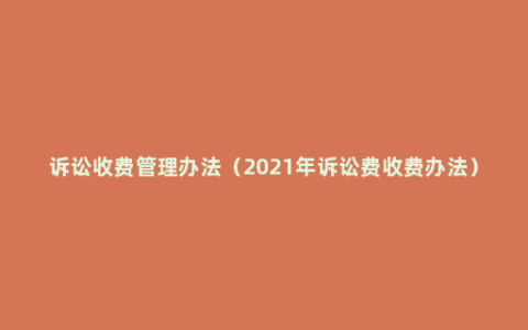 诉讼收费管理办法（2021年诉讼费收费办法）