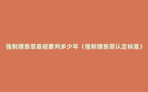 强制猥亵罪最轻要判多少年（强制猥亵罪认定标准）