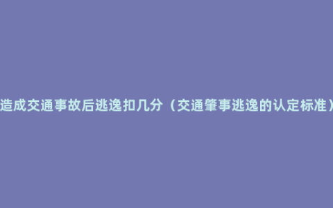 造成交通事故后逃逸扣几分（交通肇事逃逸的认定标准）