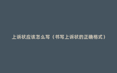 上诉状应该怎么写（书写上诉状的正确格式）