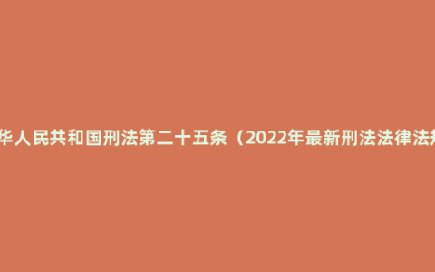 中华人民共和国刑法第二十五条（2022年最新刑法法律法规）