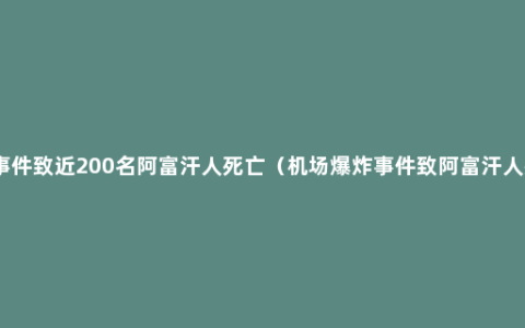 机场爆炸事件致近200名阿富汗人死亡（机场爆炸事件致阿富汗人死伤惨重）