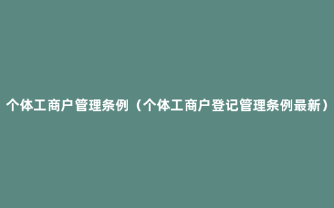 个体工商户管理条例（个体工商户登记管理条例最新）