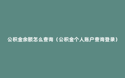 公积金余额怎么查询（公积金个人账户查询登录）