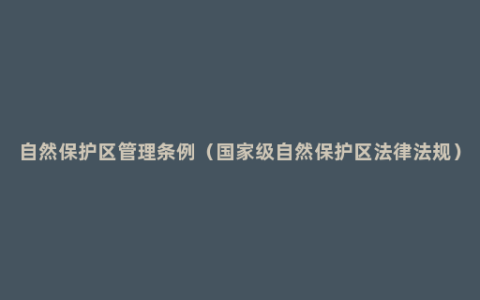 自然保护区管理条例（国家级自然保护区法律法规）