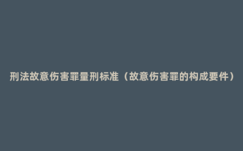 刑法故意伤害罪量刑标准（故意伤害罪的构成要件）