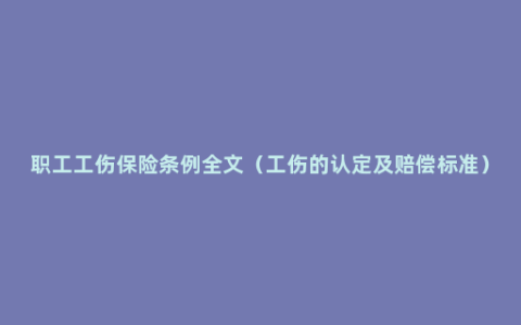 职工工伤保险条例全文（工伤的认定及赔偿标准）