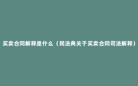 买卖合同解释是什么（民法典关于买卖合同司法解释）