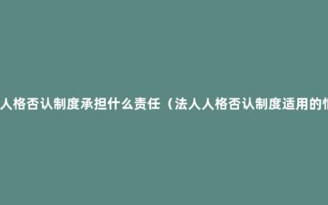 法人人格否认制度承担什么责任（法人人格否认制度适用的情形）