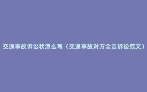 交通事故诉讼状怎么写（交通事故对方全责诉讼范文）