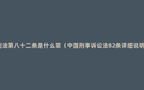 刑法第八十二条是什么罪（中国刑事诉讼法82条详细说明）