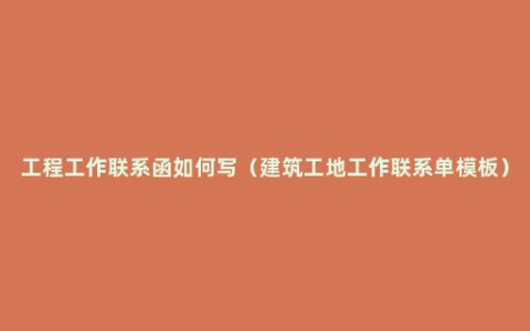 工程工作联系函如何写（建筑工地工作联系单模板）