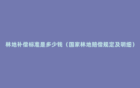 林地补偿标准是多少钱（国家林地赔偿规定及明细）