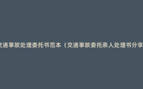 交通事故处理委托书范本（交通事故委托亲人处理书分享）