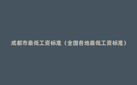 成都市最低工资标准（全国各地最低工资标准）