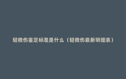 轻微伤鉴定标准是什么（轻微伤最新明细表）